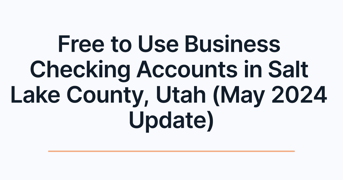 Free to Use Business Checking Accounts in Salt Lake County, Utah (May 2024 Update)